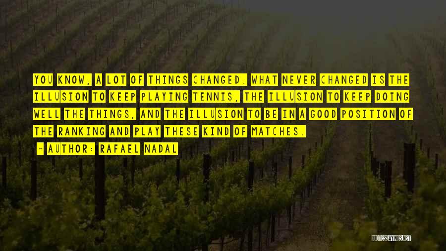 Rafael Nadal Quotes: You Know, A Lot Of Things Changed. What Never Changed Is The Illusion To Keep Playing Tennis, The Illusion To