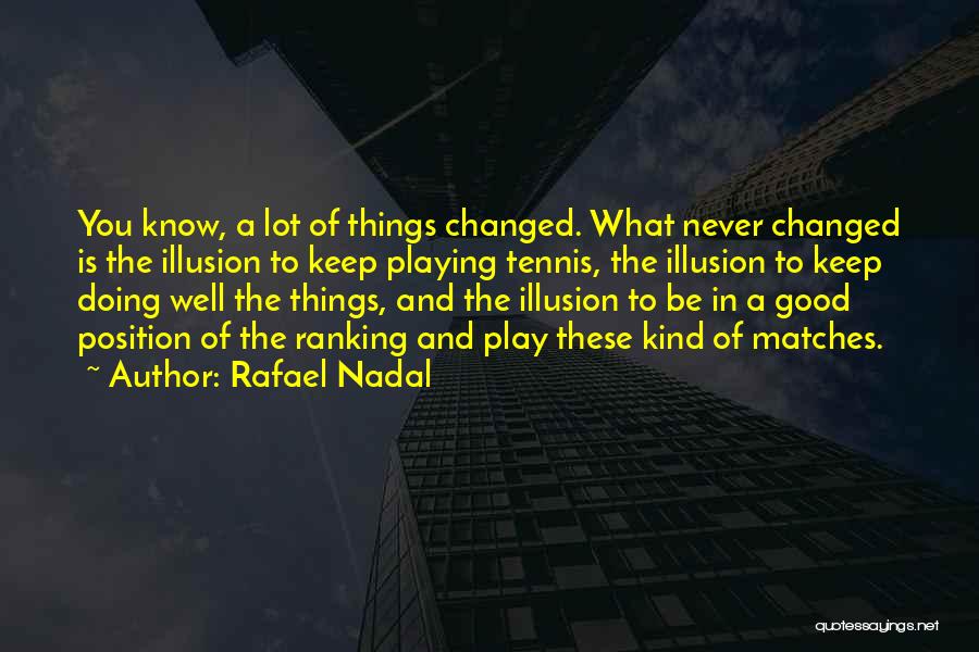 Rafael Nadal Quotes: You Know, A Lot Of Things Changed. What Never Changed Is The Illusion To Keep Playing Tennis, The Illusion To