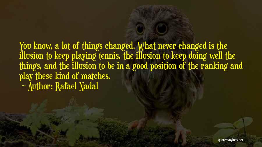 Rafael Nadal Quotes: You Know, A Lot Of Things Changed. What Never Changed Is The Illusion To Keep Playing Tennis, The Illusion To
