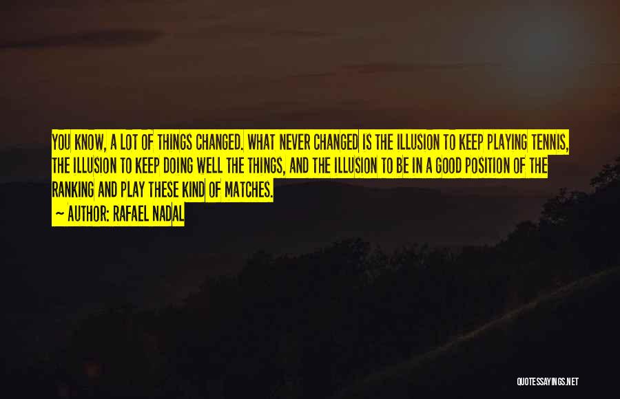 Rafael Nadal Quotes: You Know, A Lot Of Things Changed. What Never Changed Is The Illusion To Keep Playing Tennis, The Illusion To