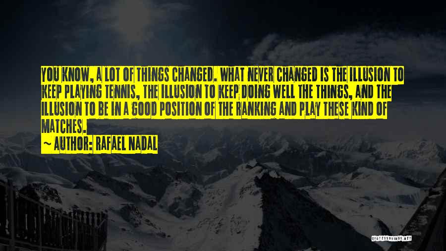 Rafael Nadal Quotes: You Know, A Lot Of Things Changed. What Never Changed Is The Illusion To Keep Playing Tennis, The Illusion To
