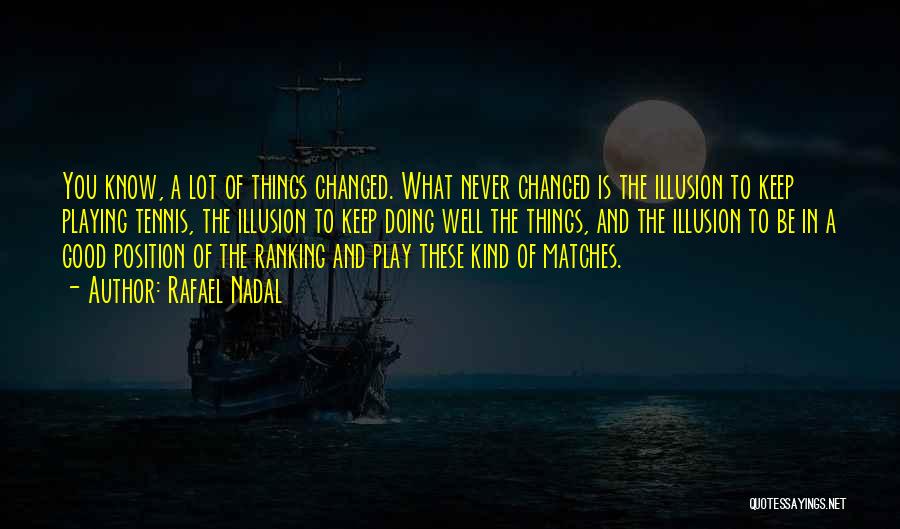 Rafael Nadal Quotes: You Know, A Lot Of Things Changed. What Never Changed Is The Illusion To Keep Playing Tennis, The Illusion To