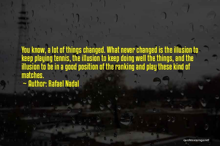 Rafael Nadal Quotes: You Know, A Lot Of Things Changed. What Never Changed Is The Illusion To Keep Playing Tennis, The Illusion To