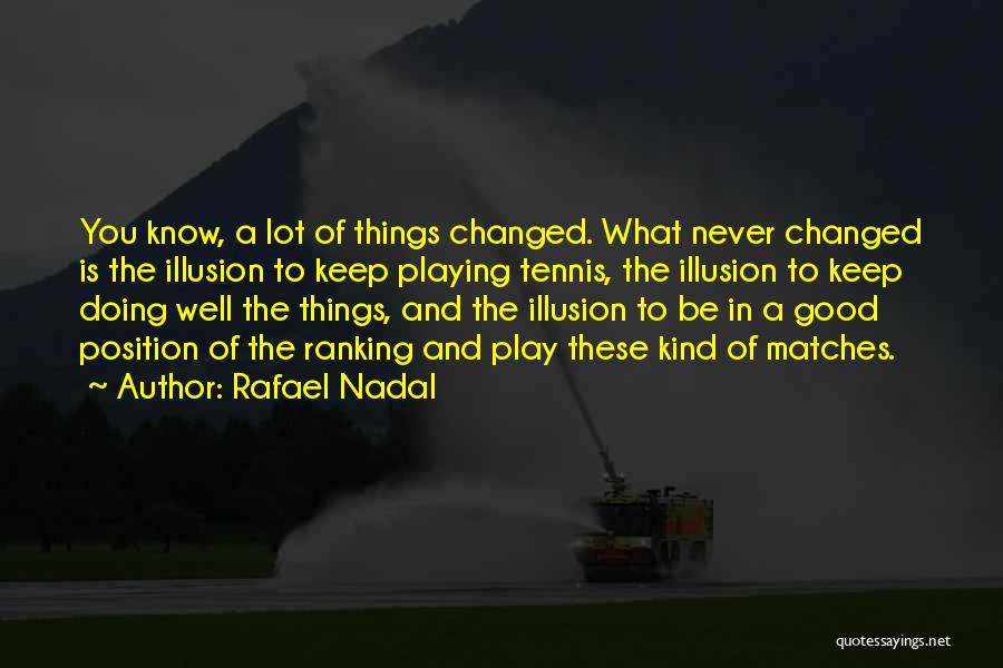 Rafael Nadal Quotes: You Know, A Lot Of Things Changed. What Never Changed Is The Illusion To Keep Playing Tennis, The Illusion To