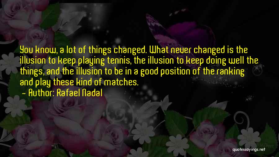 Rafael Nadal Quotes: You Know, A Lot Of Things Changed. What Never Changed Is The Illusion To Keep Playing Tennis, The Illusion To