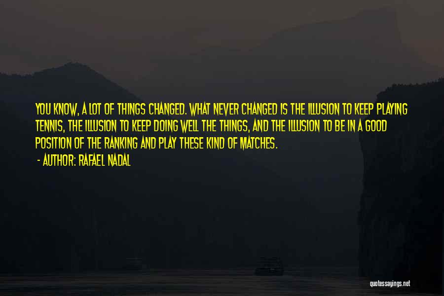 Rafael Nadal Quotes: You Know, A Lot Of Things Changed. What Never Changed Is The Illusion To Keep Playing Tennis, The Illusion To