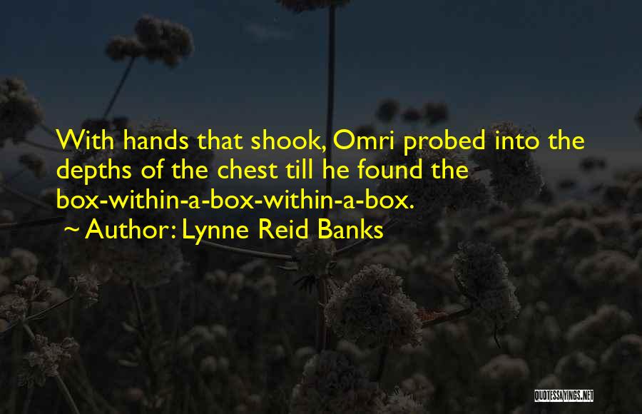 Lynne Reid Banks Quotes: With Hands That Shook, Omri Probed Into The Depths Of The Chest Till He Found The Box-within-a-box-within-a-box.