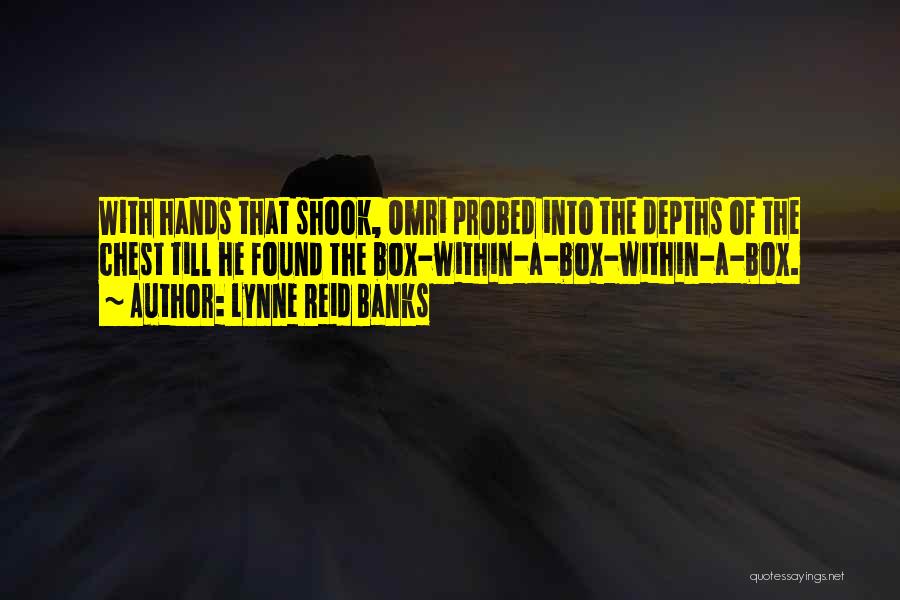 Lynne Reid Banks Quotes: With Hands That Shook, Omri Probed Into The Depths Of The Chest Till He Found The Box-within-a-box-within-a-box.