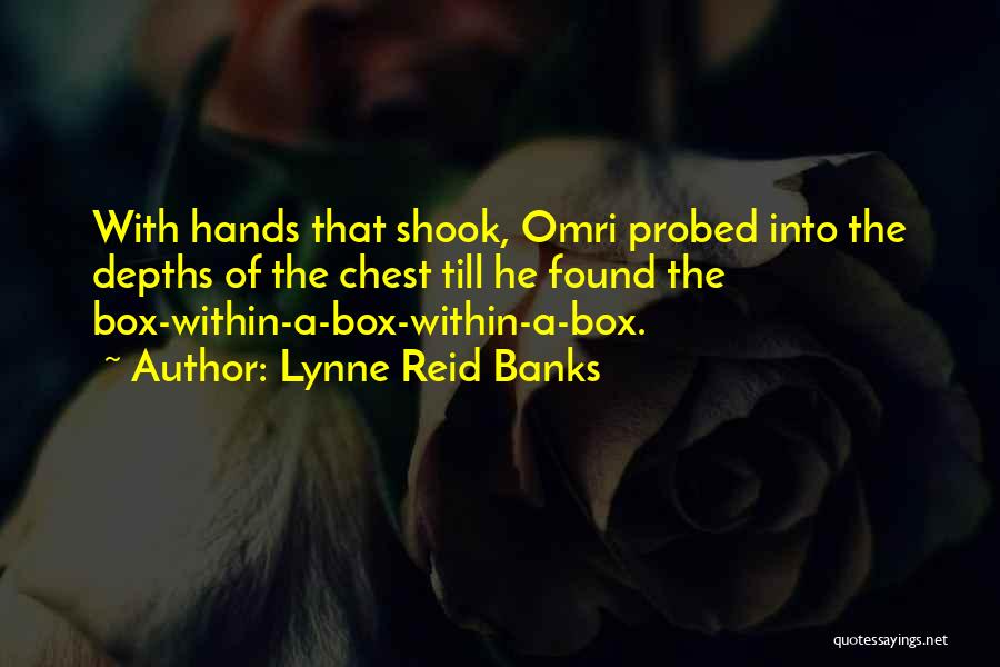 Lynne Reid Banks Quotes: With Hands That Shook, Omri Probed Into The Depths Of The Chest Till He Found The Box-within-a-box-within-a-box.