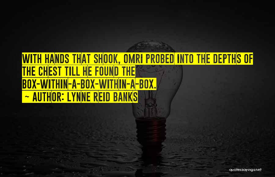 Lynne Reid Banks Quotes: With Hands That Shook, Omri Probed Into The Depths Of The Chest Till He Found The Box-within-a-box-within-a-box.