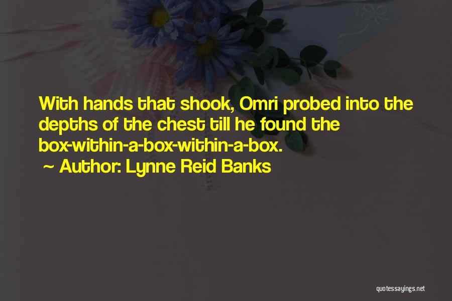 Lynne Reid Banks Quotes: With Hands That Shook, Omri Probed Into The Depths Of The Chest Till He Found The Box-within-a-box-within-a-box.