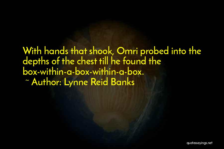 Lynne Reid Banks Quotes: With Hands That Shook, Omri Probed Into The Depths Of The Chest Till He Found The Box-within-a-box-within-a-box.