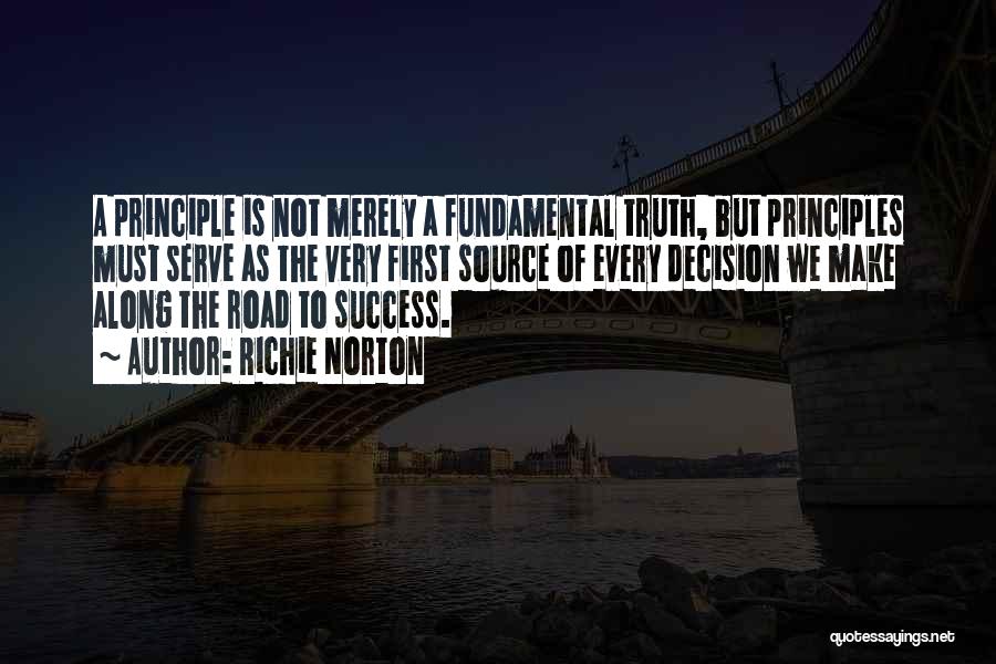 Richie Norton Quotes: A Principle Is Not Merely A Fundamental Truth, But Principles Must Serve As The Very First Source Of Every Decision