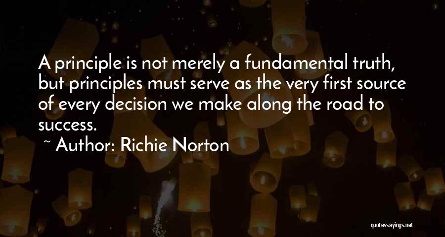 Richie Norton Quotes: A Principle Is Not Merely A Fundamental Truth, But Principles Must Serve As The Very First Source Of Every Decision