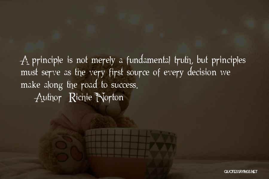 Richie Norton Quotes: A Principle Is Not Merely A Fundamental Truth, But Principles Must Serve As The Very First Source Of Every Decision