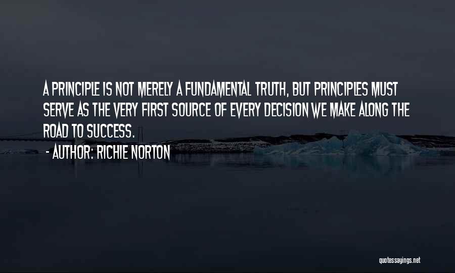 Richie Norton Quotes: A Principle Is Not Merely A Fundamental Truth, But Principles Must Serve As The Very First Source Of Every Decision