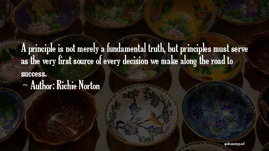Richie Norton Quotes: A Principle Is Not Merely A Fundamental Truth, But Principles Must Serve As The Very First Source Of Every Decision