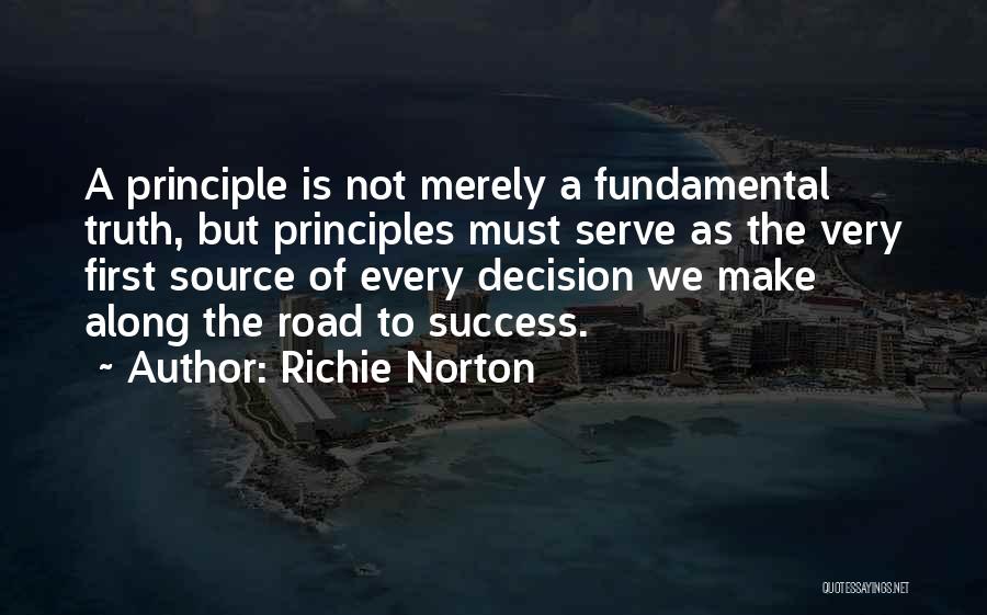 Richie Norton Quotes: A Principle Is Not Merely A Fundamental Truth, But Principles Must Serve As The Very First Source Of Every Decision