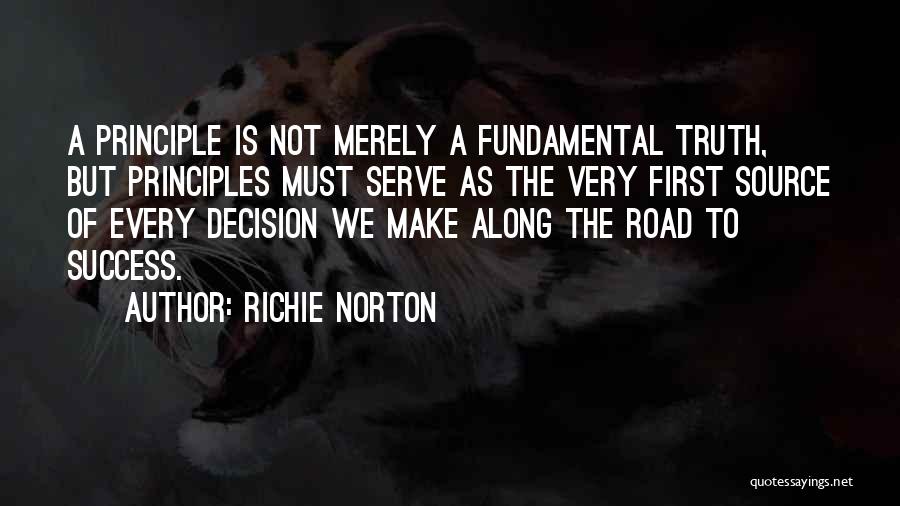 Richie Norton Quotes: A Principle Is Not Merely A Fundamental Truth, But Principles Must Serve As The Very First Source Of Every Decision