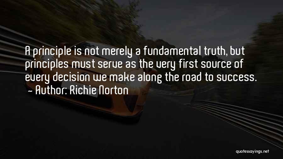 Richie Norton Quotes: A Principle Is Not Merely A Fundamental Truth, But Principles Must Serve As The Very First Source Of Every Decision