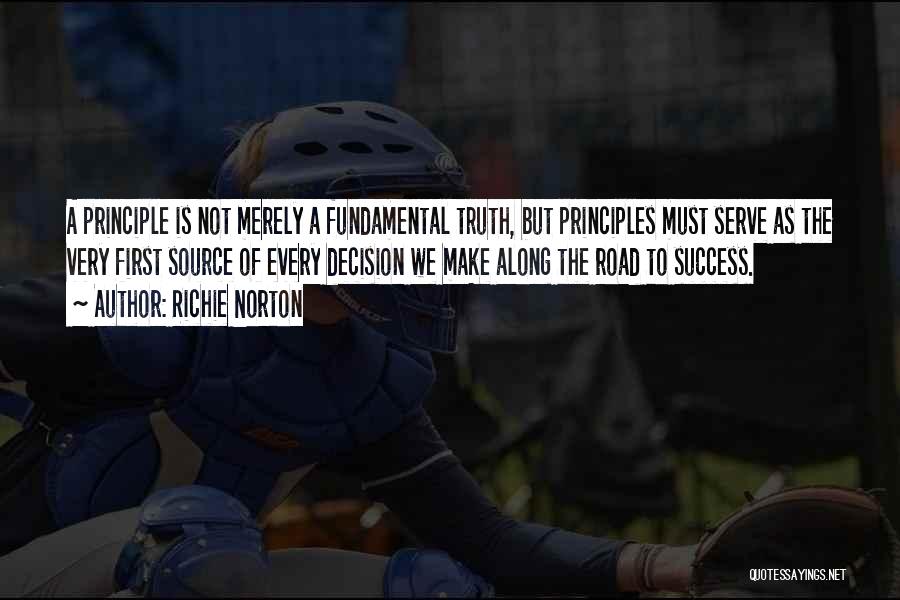 Richie Norton Quotes: A Principle Is Not Merely A Fundamental Truth, But Principles Must Serve As The Very First Source Of Every Decision