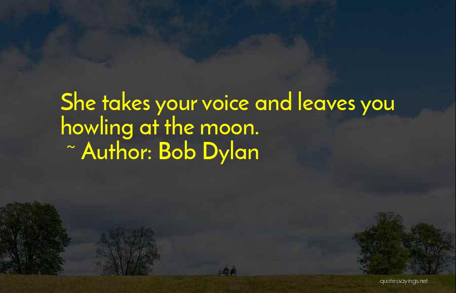 Bob Dylan Quotes: She Takes Your Voice And Leaves You Howling At The Moon.