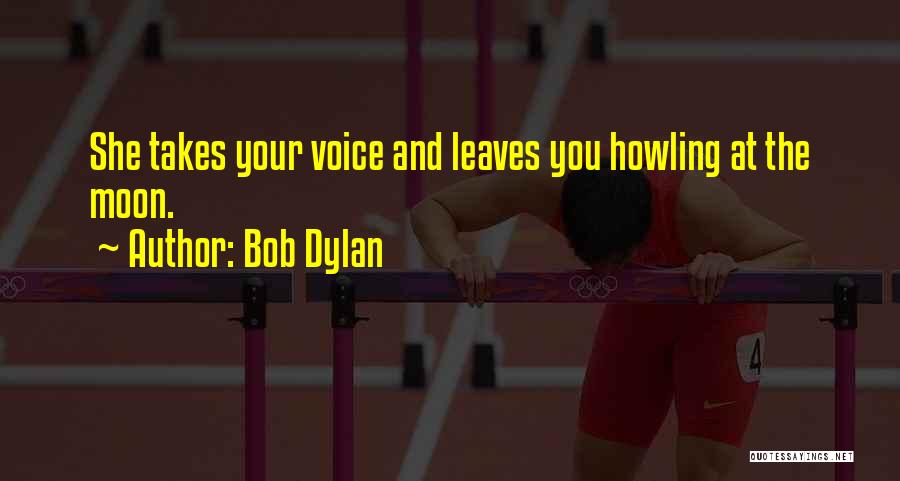 Bob Dylan Quotes: She Takes Your Voice And Leaves You Howling At The Moon.