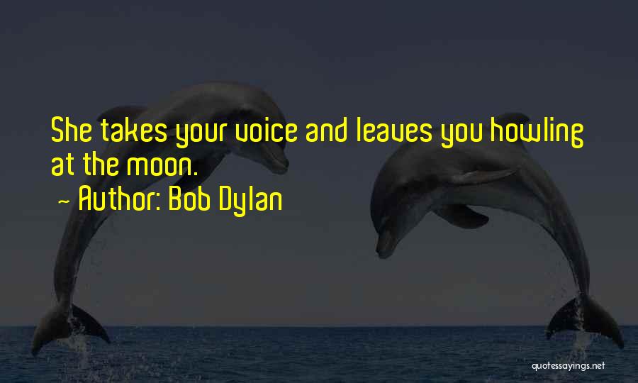 Bob Dylan Quotes: She Takes Your Voice And Leaves You Howling At The Moon.