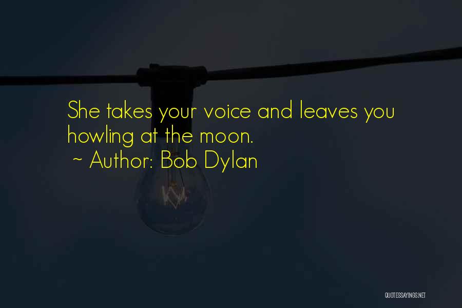 Bob Dylan Quotes: She Takes Your Voice And Leaves You Howling At The Moon.