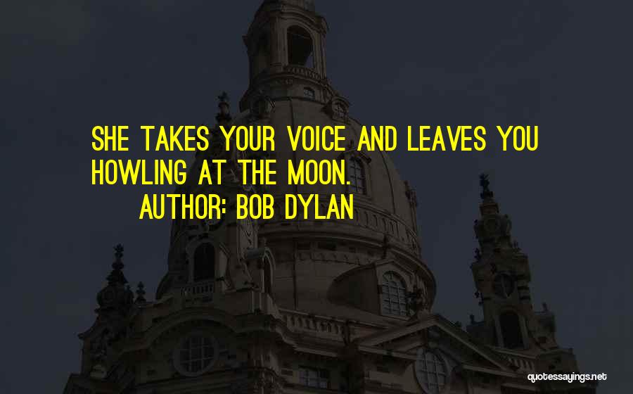 Bob Dylan Quotes: She Takes Your Voice And Leaves You Howling At The Moon.