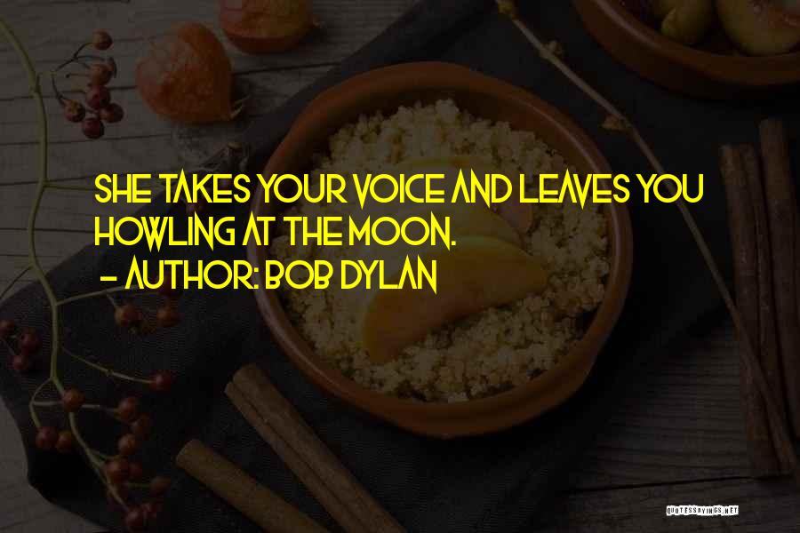 Bob Dylan Quotes: She Takes Your Voice And Leaves You Howling At The Moon.