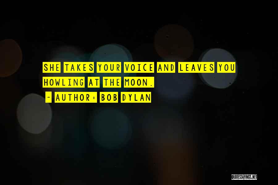 Bob Dylan Quotes: She Takes Your Voice And Leaves You Howling At The Moon.