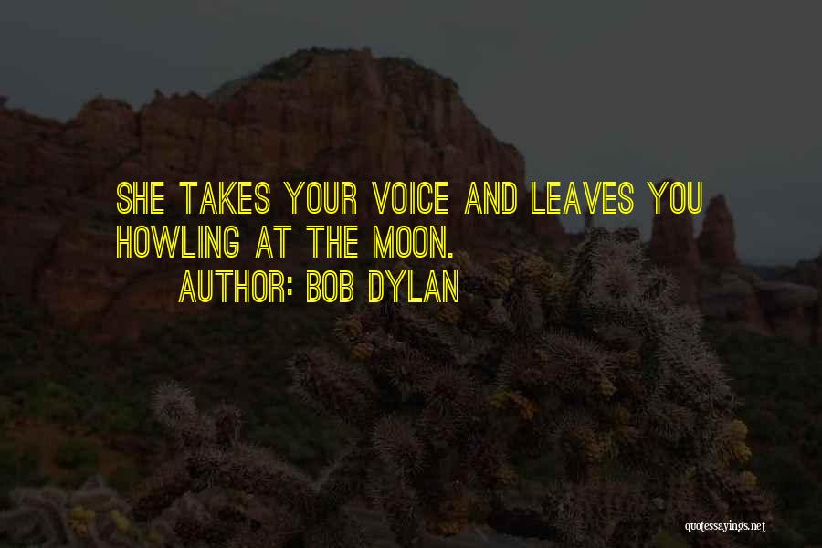 Bob Dylan Quotes: She Takes Your Voice And Leaves You Howling At The Moon.