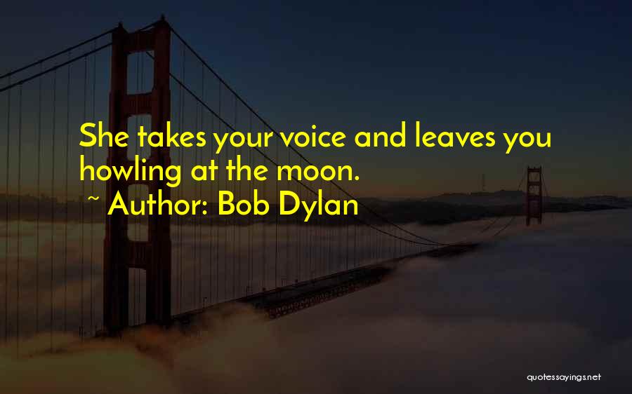 Bob Dylan Quotes: She Takes Your Voice And Leaves You Howling At The Moon.