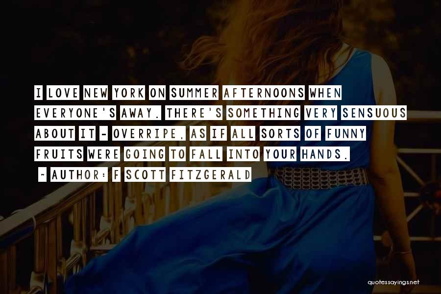 F Scott Fitzgerald Quotes: I Love New York On Summer Afternoons When Everyone's Away. There's Something Very Sensuous About It - Overripe, As If