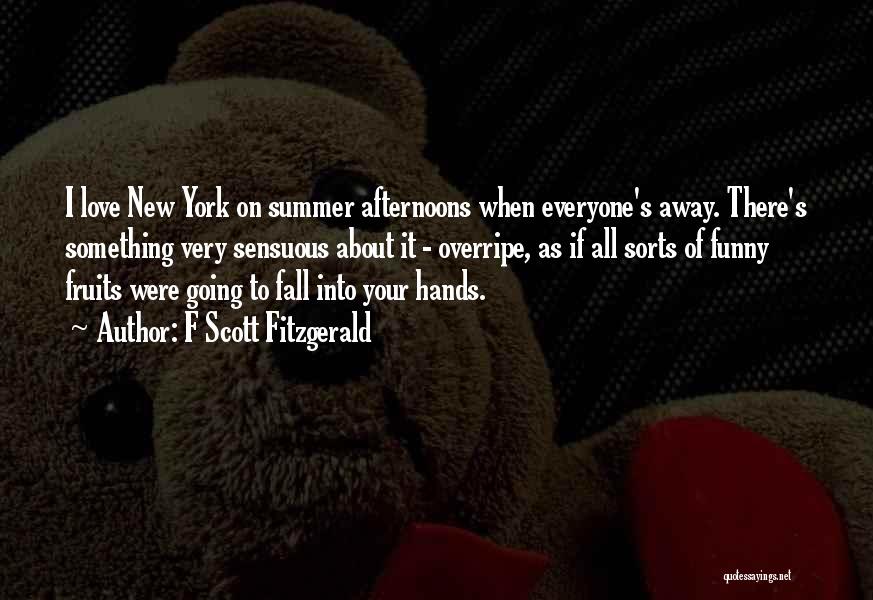 F Scott Fitzgerald Quotes: I Love New York On Summer Afternoons When Everyone's Away. There's Something Very Sensuous About It - Overripe, As If