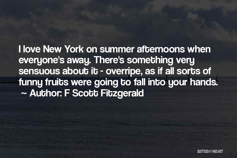 F Scott Fitzgerald Quotes: I Love New York On Summer Afternoons When Everyone's Away. There's Something Very Sensuous About It - Overripe, As If