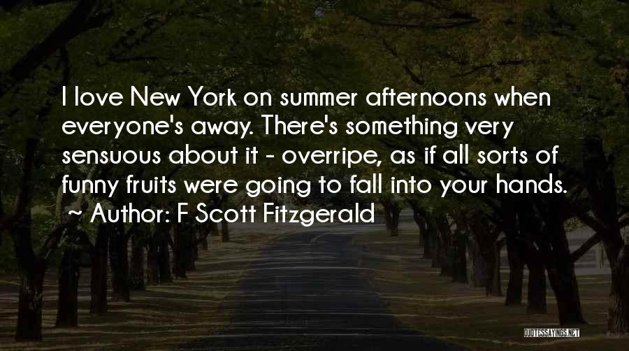 F Scott Fitzgerald Quotes: I Love New York On Summer Afternoons When Everyone's Away. There's Something Very Sensuous About It - Overripe, As If