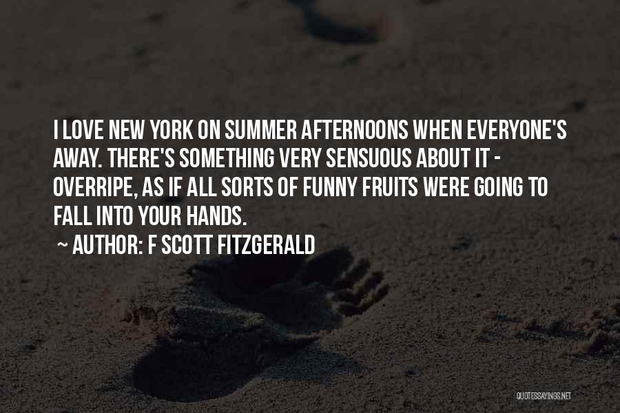 F Scott Fitzgerald Quotes: I Love New York On Summer Afternoons When Everyone's Away. There's Something Very Sensuous About It - Overripe, As If