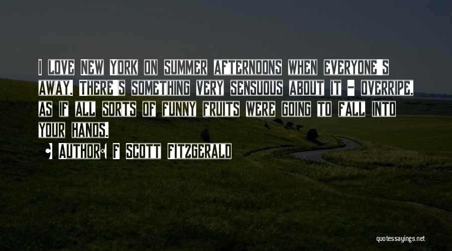 F Scott Fitzgerald Quotes: I Love New York On Summer Afternoons When Everyone's Away. There's Something Very Sensuous About It - Overripe, As If