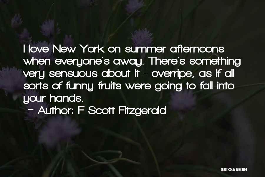 F Scott Fitzgerald Quotes: I Love New York On Summer Afternoons When Everyone's Away. There's Something Very Sensuous About It - Overripe, As If