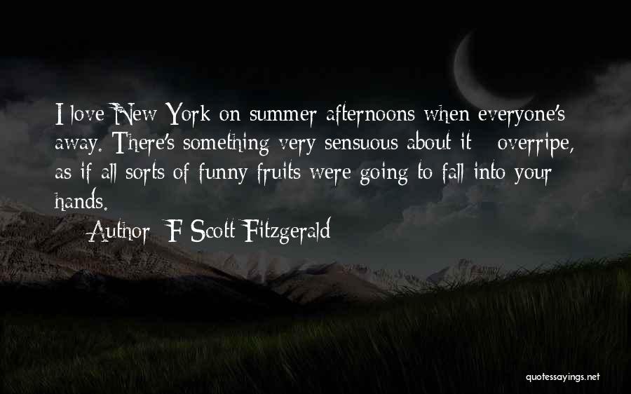 F Scott Fitzgerald Quotes: I Love New York On Summer Afternoons When Everyone's Away. There's Something Very Sensuous About It - Overripe, As If