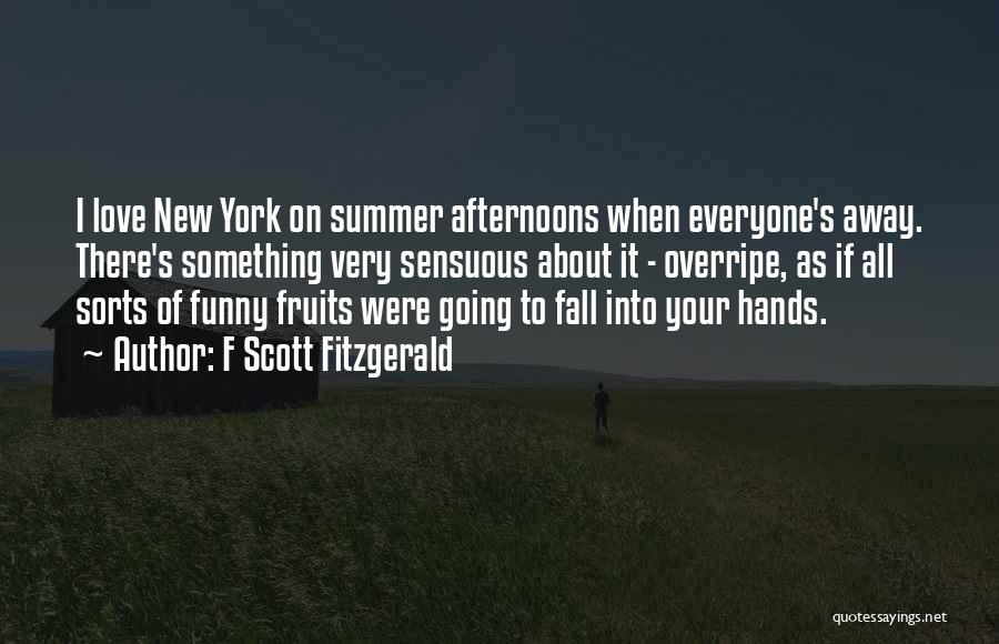 F Scott Fitzgerald Quotes: I Love New York On Summer Afternoons When Everyone's Away. There's Something Very Sensuous About It - Overripe, As If