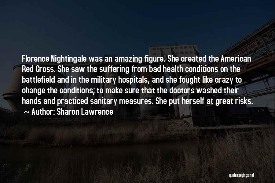 Sharon Lawrence Quotes: Florence Nightingale Was An Amazing Figure. She Created The American Red Cross. She Saw The Suffering From Bad Health Conditions