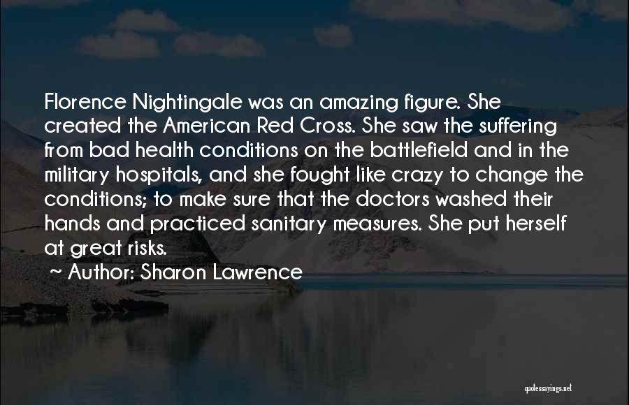 Sharon Lawrence Quotes: Florence Nightingale Was An Amazing Figure. She Created The American Red Cross. She Saw The Suffering From Bad Health Conditions
