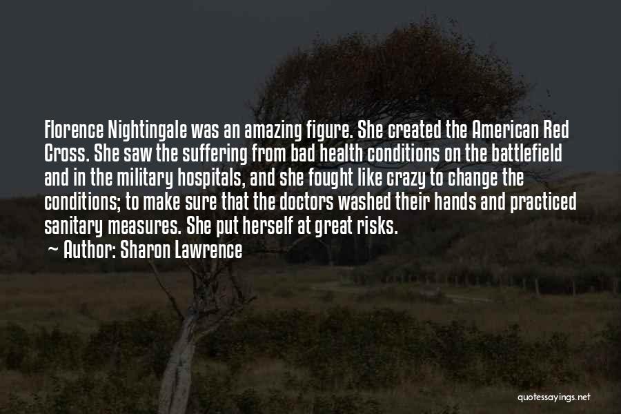 Sharon Lawrence Quotes: Florence Nightingale Was An Amazing Figure. She Created The American Red Cross. She Saw The Suffering From Bad Health Conditions