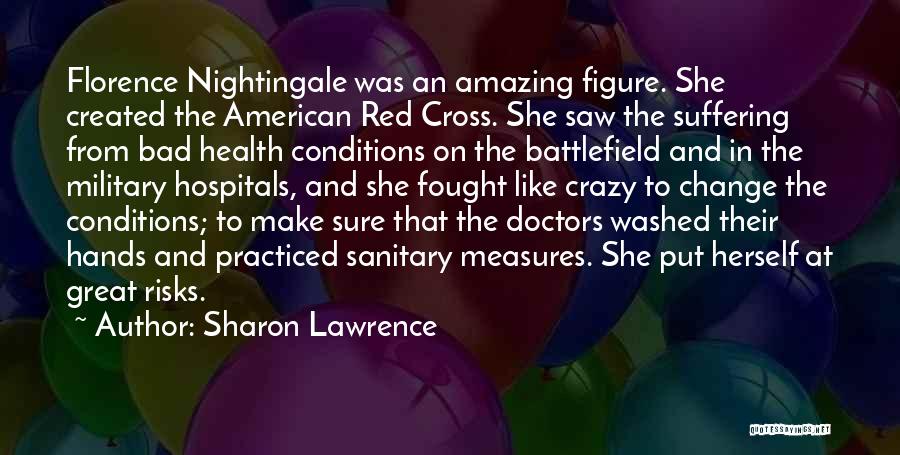 Sharon Lawrence Quotes: Florence Nightingale Was An Amazing Figure. She Created The American Red Cross. She Saw The Suffering From Bad Health Conditions