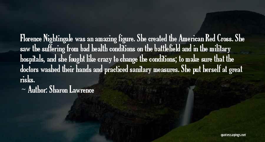 Sharon Lawrence Quotes: Florence Nightingale Was An Amazing Figure. She Created The American Red Cross. She Saw The Suffering From Bad Health Conditions