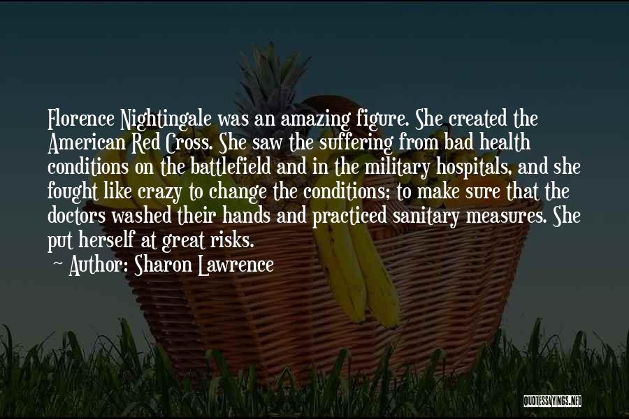 Sharon Lawrence Quotes: Florence Nightingale Was An Amazing Figure. She Created The American Red Cross. She Saw The Suffering From Bad Health Conditions