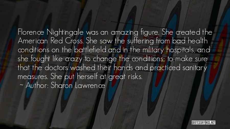 Sharon Lawrence Quotes: Florence Nightingale Was An Amazing Figure. She Created The American Red Cross. She Saw The Suffering From Bad Health Conditions